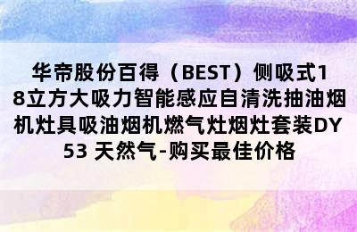 华帝股份百得（BEST）侧吸式18立方大吸力智能感应自清洗抽油烟机灶具吸油烟机燃气灶烟灶套装DY53 天然气-购买最佳价格